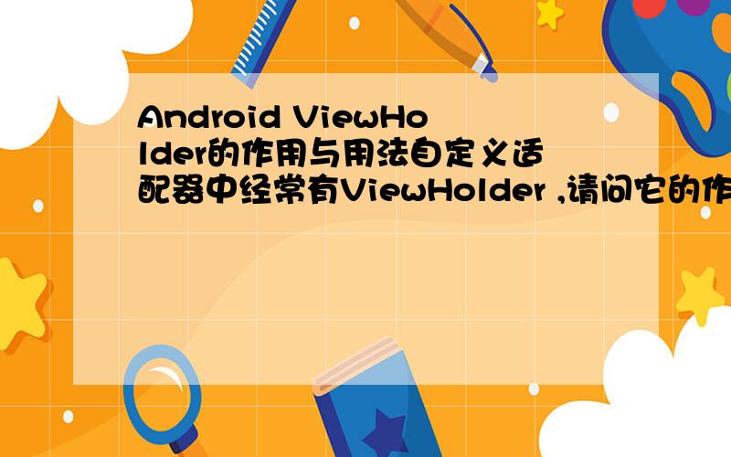 Android ViewHolder的作用与用法自定义适配器中经常有ViewHolder ,请问它的作用于用法是什么