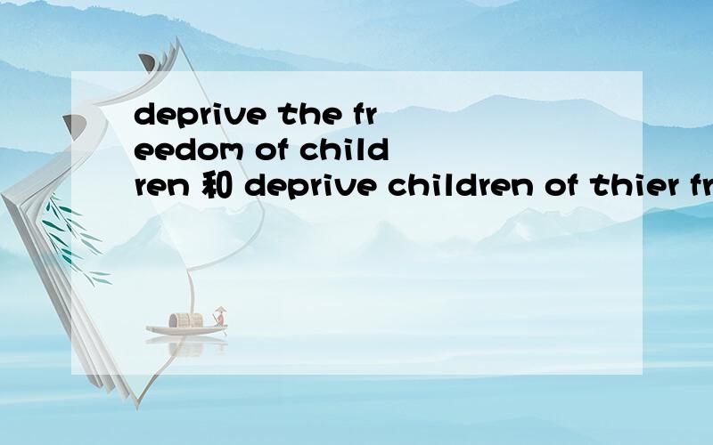 deprive the freedom of children 和 deprive children of thier freedom 哪个用法对 deprive the freedom of children 和 deprive children of thier freedom 哪个用法对