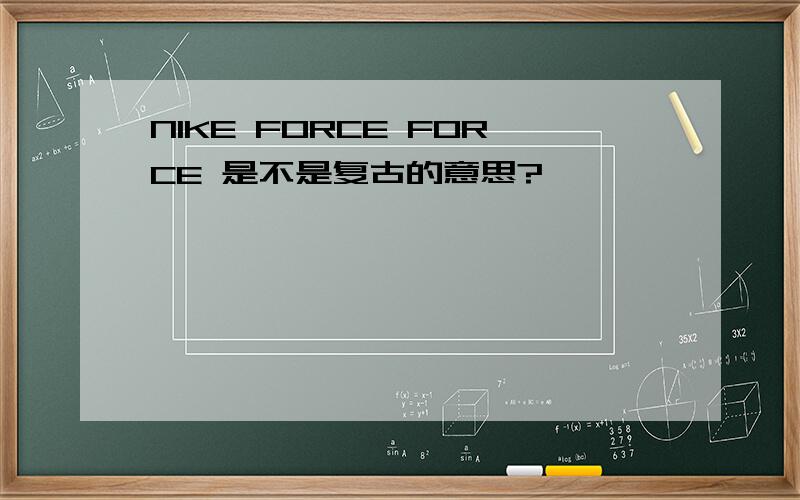 NIKE FORCE FORCE 是不是复古的意思?