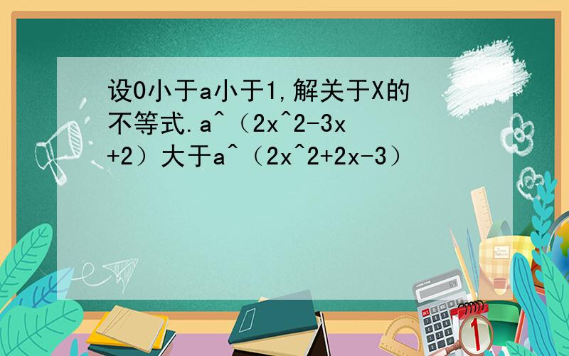 设0小于a小于1,解关于X的不等式.a^（2x^2-3x+2）大于a^（2x^2+2x-3）