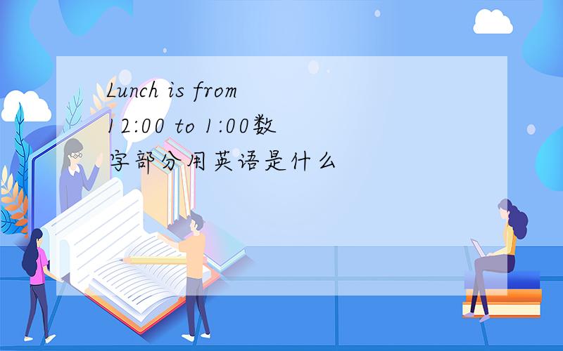 Lunch is from 12:00 to 1:00数字部分用英语是什么