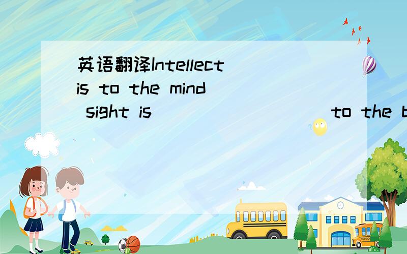 英语翻译Intellect is to the mind sight is _________to the body.A.what B.which C.that D.like