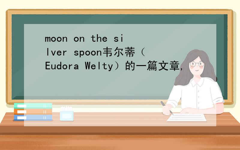 moon on the silver spoon韦尔蒂（Eudora Welty）的一篇文章,