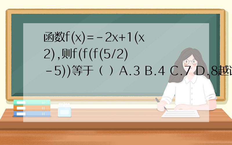 函数f(x)=-2x+1(x2),则f(f(f(5/2)-5))等于（ ）A.3 B.4 C.7 D.8越详细加的分越多.