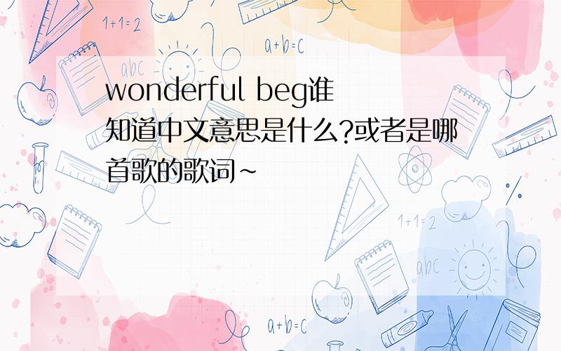 wonderful beg谁知道中文意思是什么?或者是哪首歌的歌词~