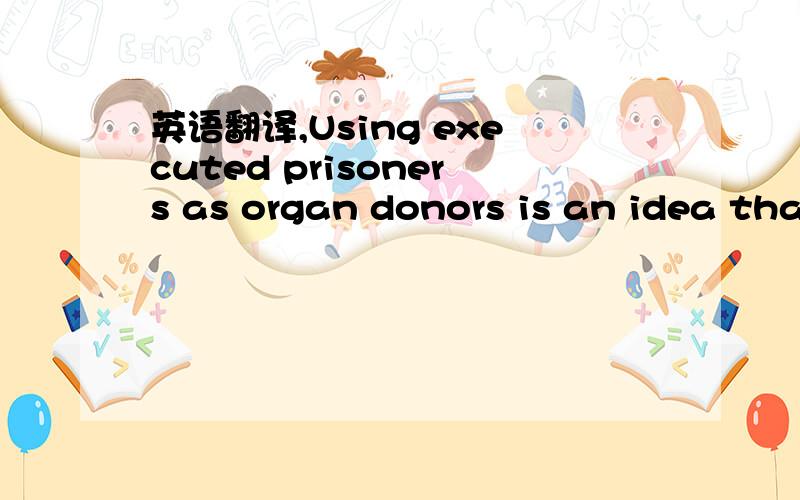 英语翻译,Using executed prisoners as organ donors is an idea that ought to be dead on arrival.