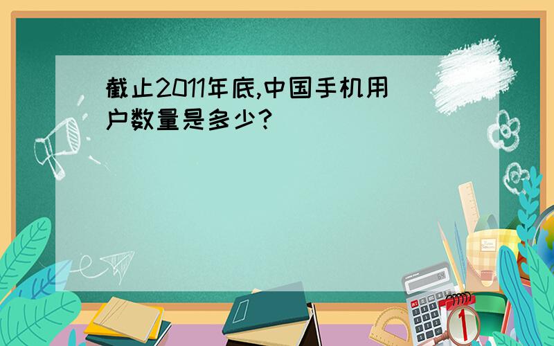 截止2011年底,中国手机用户数量是多少?