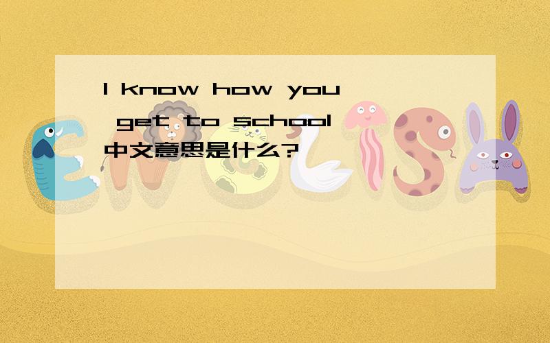 l know how you get to school中文意思是什么?