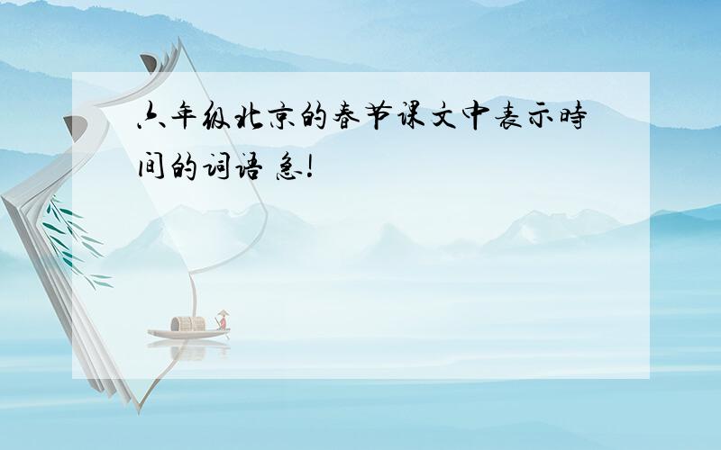 六年级北京的春节课文中表示时间的词语 急!