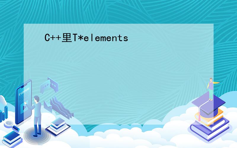 C++里T*elements