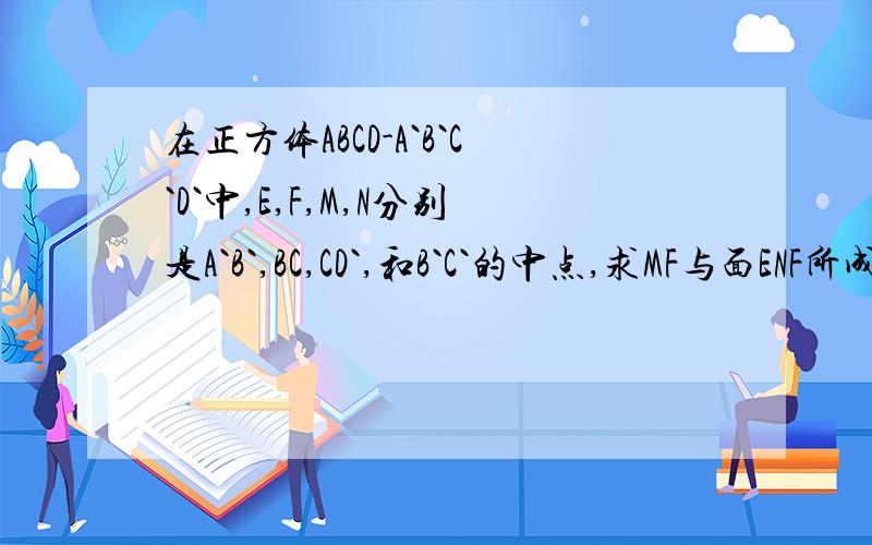在正方体ABCD-A`B`C`D`中,E,F,M,N分别是A`B`,BC,CD`,和B`C`的中点,求MF与面ENF所成的余弦值.