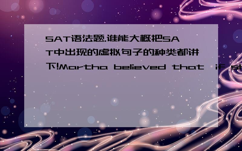 SAT语法题.谁能大概把SAT中出现的虚拟句子的种类都讲下!Martha believed that,if she (would have)played (better)during the (latter)part of the season ,her team (might have been) invited to the regional tournament.