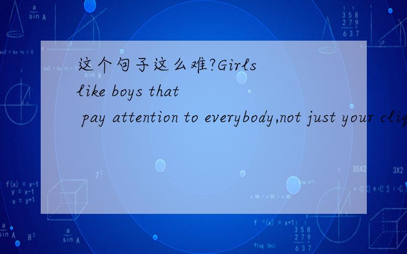 这个句子这么难?Girls like boys that pay attention to everybody,not just your clique这个not just clique在句子中与谁衔接呢