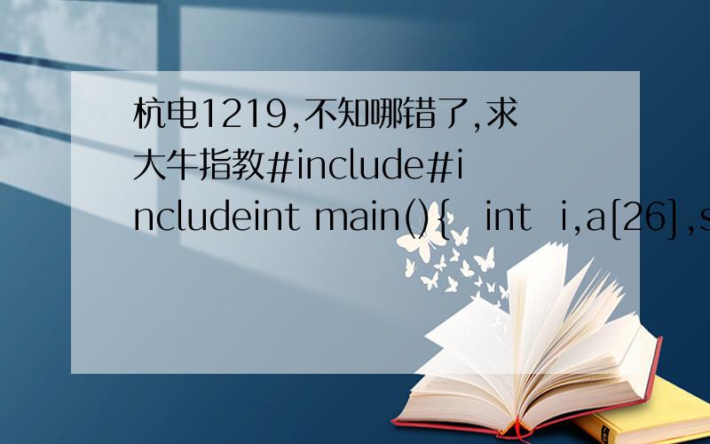 杭电1219,不知哪错了,求大牛指教#include#includeint main(){int  i,a[26],s,d;char c[10000],j;while(gets(c)){j='a';    for(i=0;i