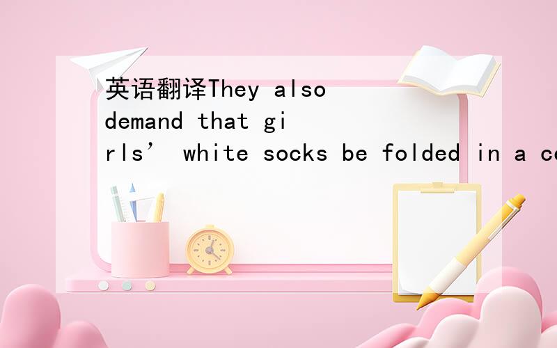 英语翻译They also demand that girls’ white socks be folded in a certain way and boys’ heads be shaved 翻译 成 中文 蛤