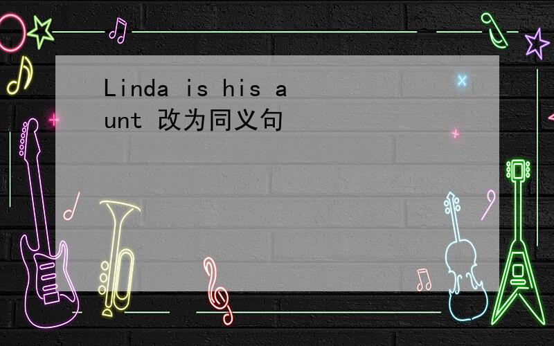 Linda is his aunt 改为同义句