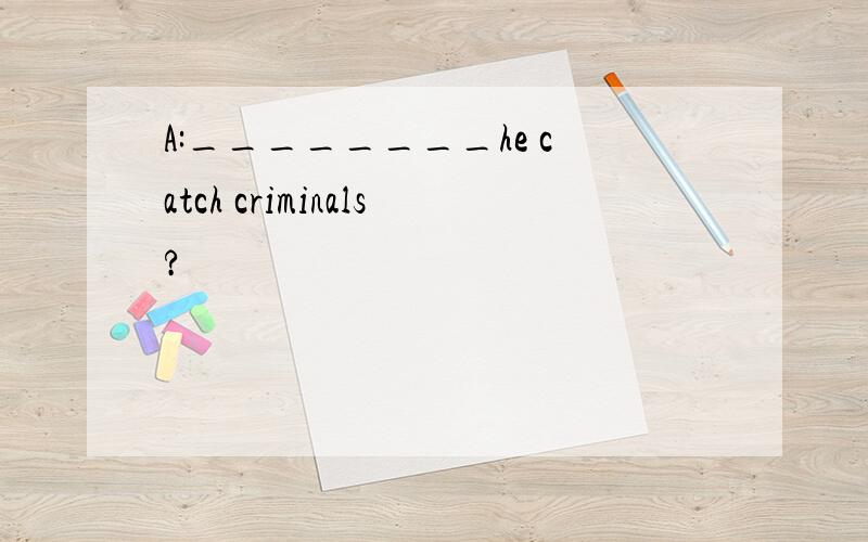 A:________he catch criminals?