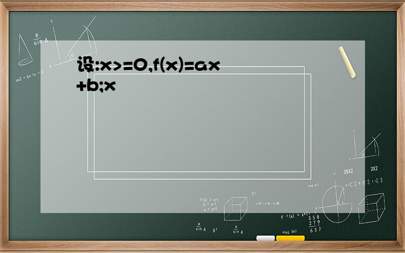 设:x>=0,f(x)=ax+b;x