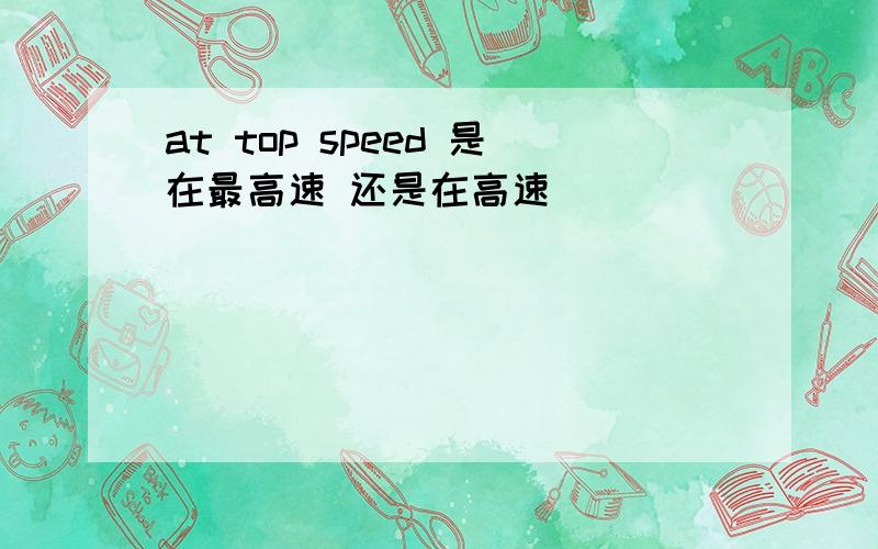at top speed 是在最高速 还是在高速