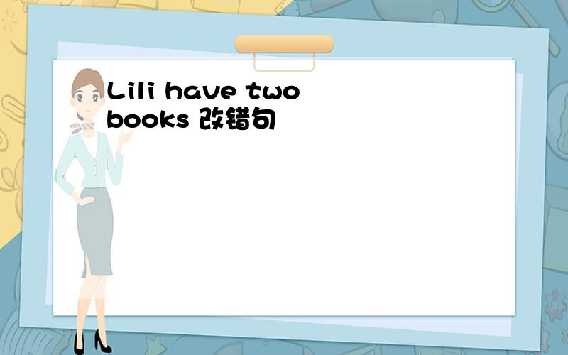 Lili have two books 改错句