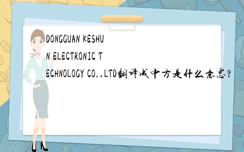 DONGGUAN KESHUN ELECTRONIC TECHNOLOGY CO.,LTD翻译成中方是什么意思?