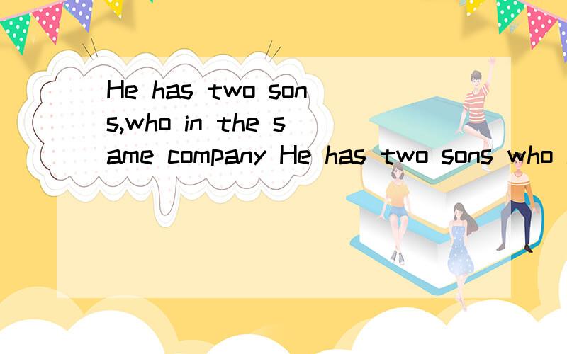 He has two sons,who in the same company He has two sons who in the same company这俩个句子有什么区别