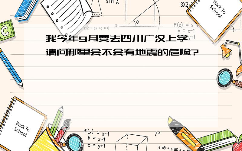 我今年9月要去四川广汉上学,请问那里会不会有地震的危险?