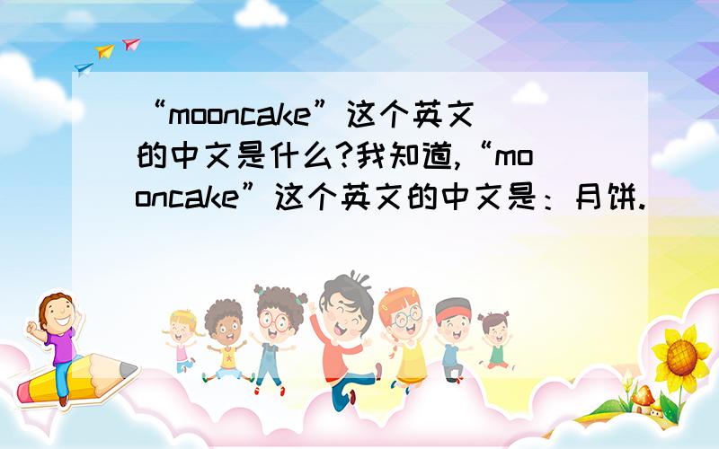 “mooncake”这个英文的中文是什么?我知道,“mooncake”这个英文的中文是：月饼.