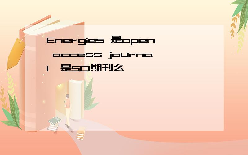 Energies 是open access journal,是SCI期刊么