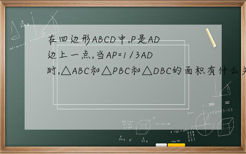 在四边形ABCD中,P是AD边上一点,当AP=1/3AD时,△ABC和△PBC和△DBC的面积有什么关系?