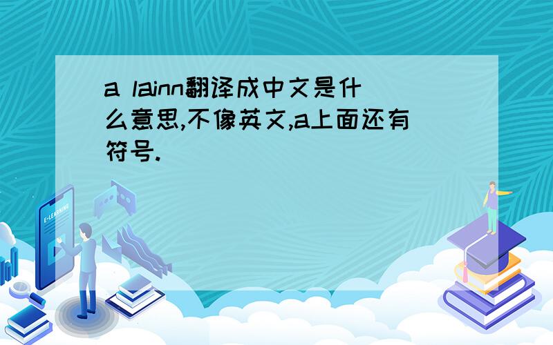 a lainn翻译成中文是什么意思,不像英文,a上面还有符号.