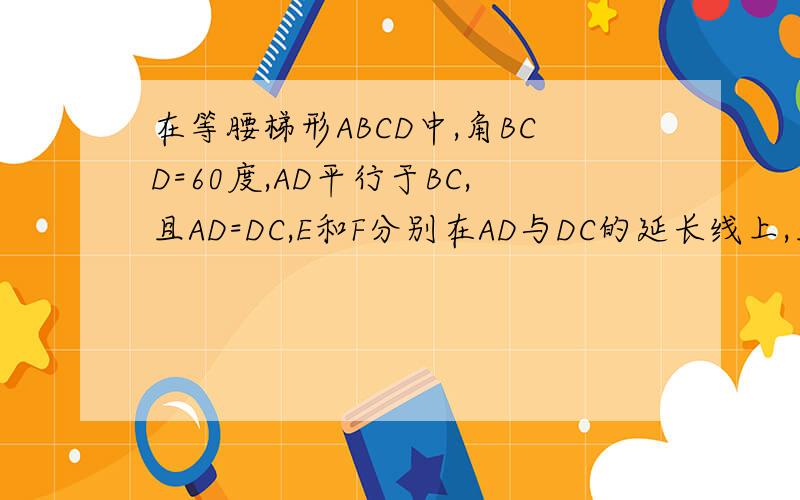 在等腰梯形ABCD中,角BCD=60度,AD平行于BC,且AD=DC,E和F分别在AD与DC的延长线上,且DE=CF,AF和BE交于点P⑴求