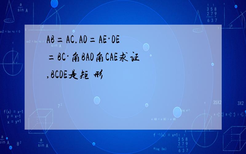 AB=AC.AD=AE·DE=BC·角BAD角CAE求证,BCDE是矩 形