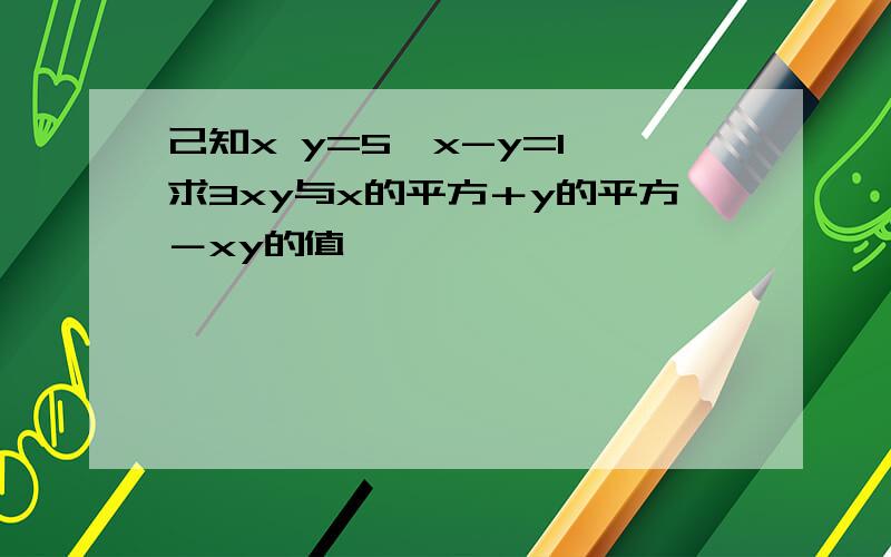 己知x y=5,x-y=1,求3xy与x的平方＋y的平方－xy的值