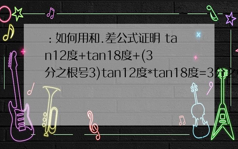：如何用和.差公式证明 tan12度+tan18度+(3分之根号3)tan12度*tan18度=3分之根号3