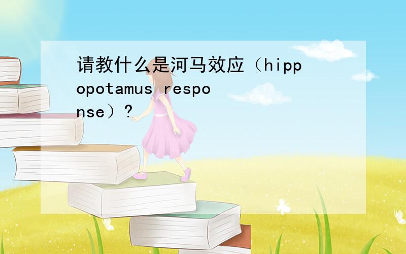 请教什么是河马效应（hippopotamus response）?