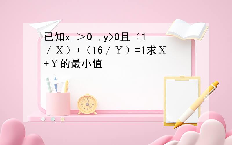 已知x ＞0 ,y>0且（1／Ｘ）+（16／Ｙ）=1求Ｘ+Ｙ的最小值