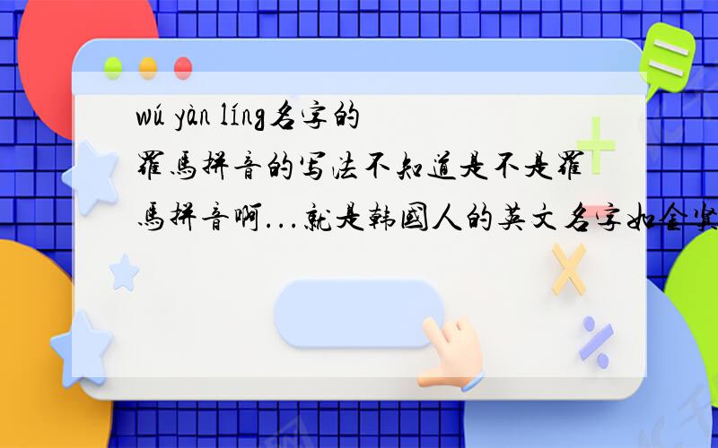 wú yàn líng名字的罗马拼音的写法不知道是不是罗马拼音啊...就是韩国人的英文名字如金贤重就是Kim Hyun Joong顺便说一下读法