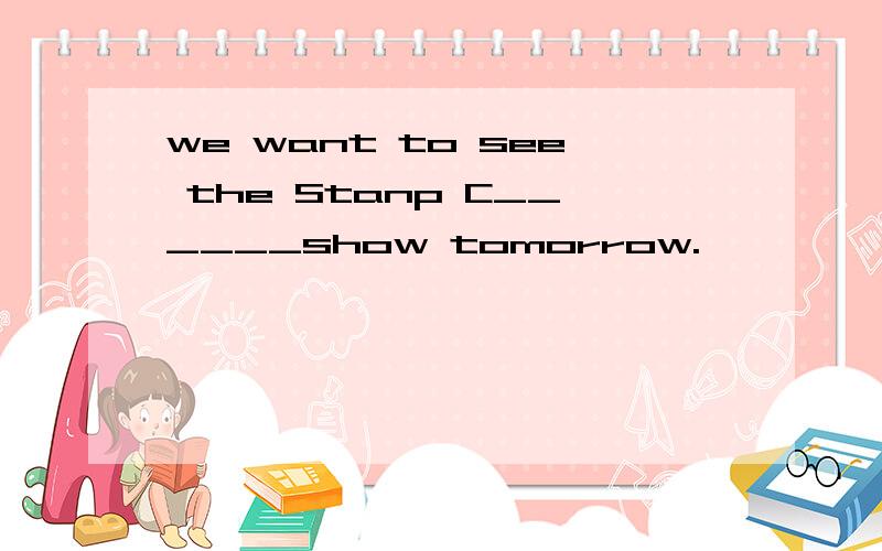 we want to see the Stanp C______show tomorrow.