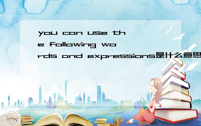 you can use the following words and expressions是什么意思