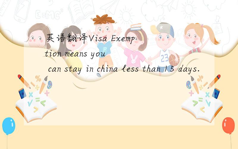 英语翻译Visa Exemption means you can stay in china less than 15 days.