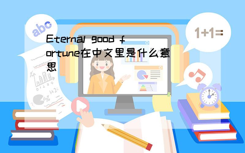 Eternal good fortune在中文里是什么意思