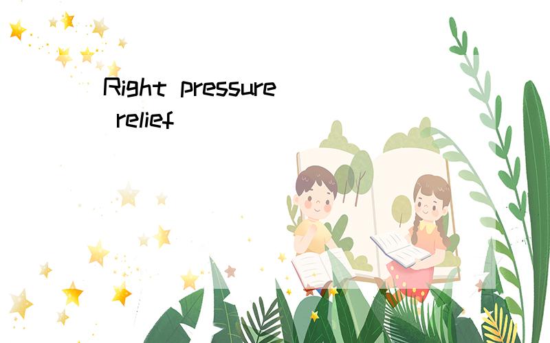 Right pressure relief