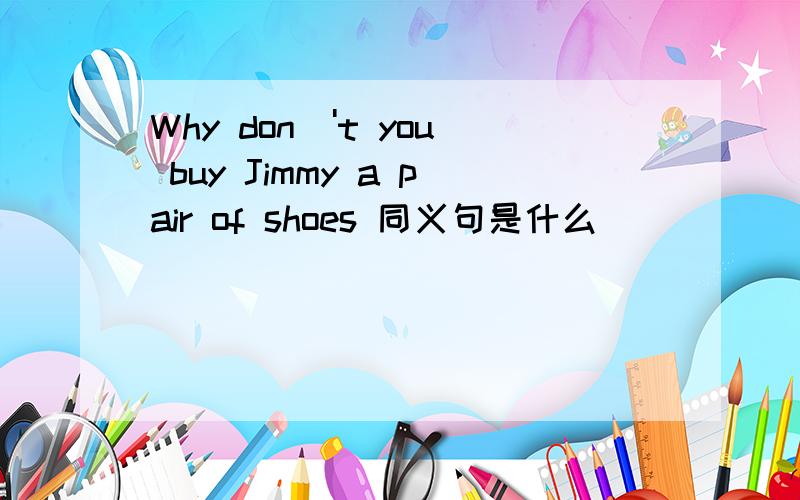 Why don\'t you buy Jimmy a pair of shoes 同义句是什么