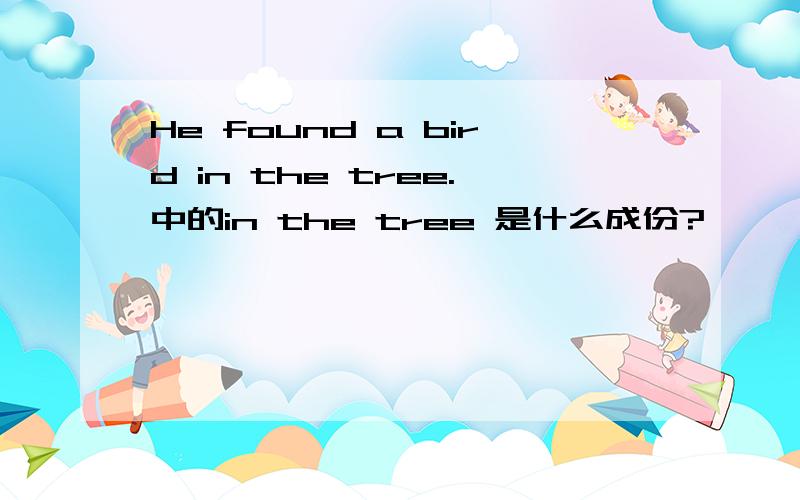 He found a bird in the tree.中的in the tree 是什么成份?