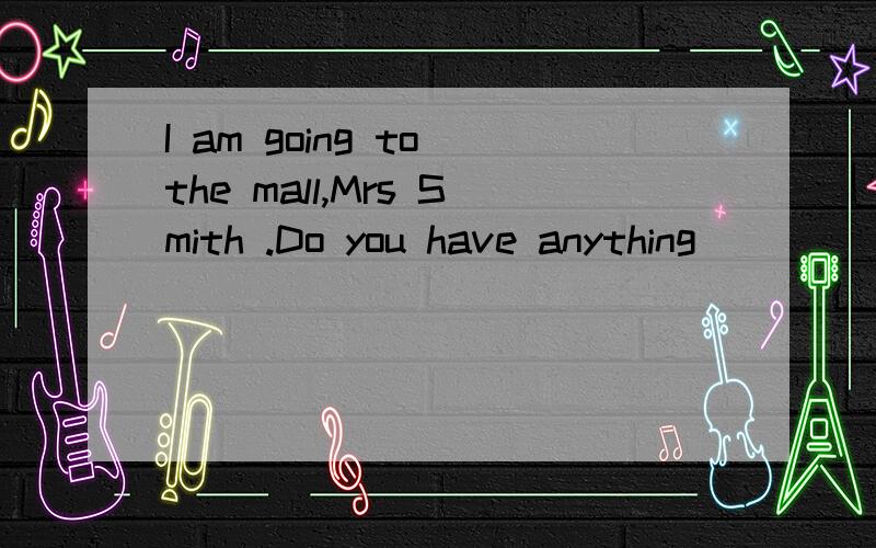 I am going to the mall,Mrs Smith .Do you have anything ______?A,to buy B.to be bought C.bought Dbe