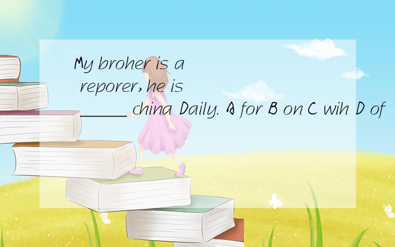 My broher is a reporer,he is _____ china Daily. A for B on C wih D of
