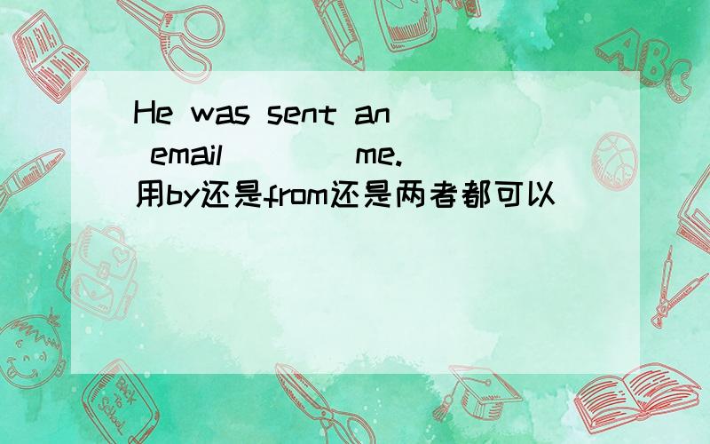 He was sent an email ___ me.用by还是from还是两者都可以