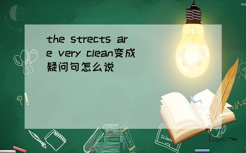 the strects are very clean变成疑问句怎么说