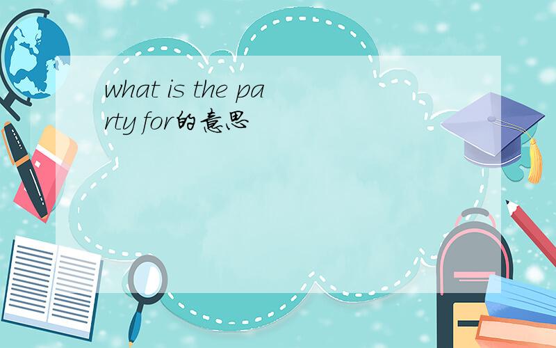 what is the party for的意思